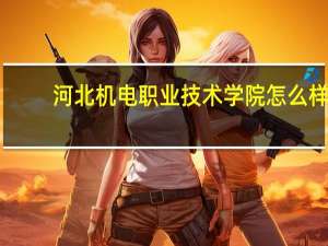 河北机电职业技术学院怎么样