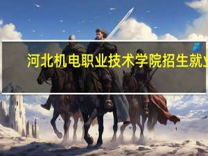 河北机电职业技术学院招生就业