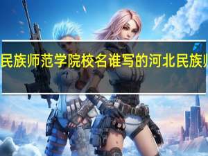 河北民族师范学院校名谁写的 河北民族师范学院吧