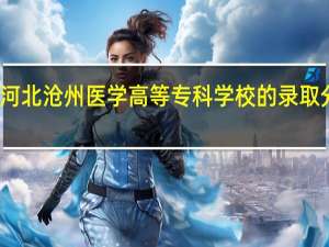 河北沧州医学高等专科学校的录取分数线