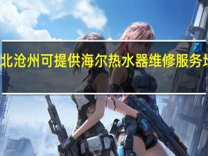 河北沧州可提供海尔热水器维修服务地址在哪
