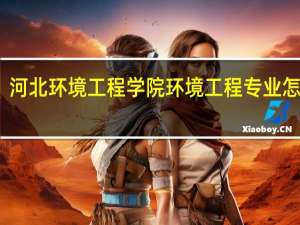 河北环境工程学院环境工程专业怎么样
