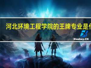 河北环境工程学院的王牌专业是什么