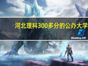 河北理科300多分的公办大学