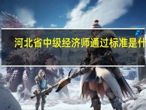 河北省中级经济师通过标准是什么