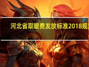河北省取暖费发放标准2018规定（河北省取暖费发放标准2018）