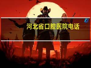 河北省口腔医院电话(河北口腔医院在什么地方)