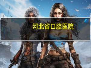 河北省口腔医院，河北口腔医院在什么地方