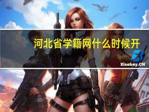 河北省学籍网什么时候开（河北省学籍网）