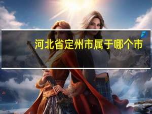 河北省定州市属于哪个市