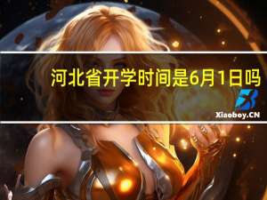 河北省开学时间是6月1日吗