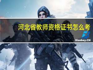 河北省教师资格证书怎么考