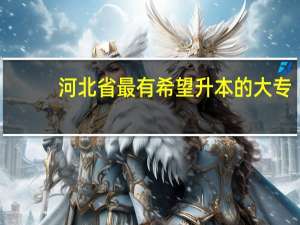 河北省最有希望升本的大专