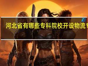 河北省有哪些专科院校开设物流专业