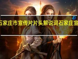 河北省石家庄市宣传片片头解说词 石家庄宣传片制作公司