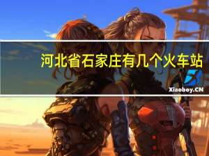 河北省石家庄有几个火车站（石家庄有几个火车站）