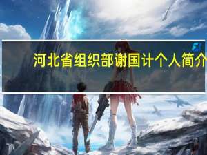 河北省组织部谢国计个人简介（河北省组织部）
