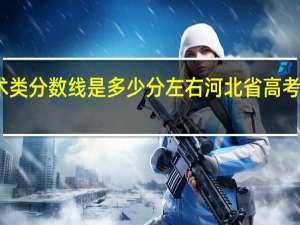 河北省高考艺术类分数线是多少分左右河北省高考艺术类分数线是多少