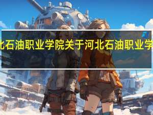 河北石油职业学院 关于河北石油职业学院的介绍