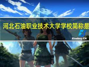 河北石油职业技术大学学校简称是什么
