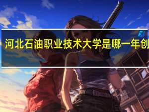 河北石油职业技术大学是哪一年创办的