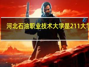 河北石油职业技术大学是211大学吗