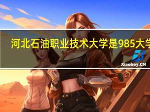 河北石油职业技术大学是985大学吗