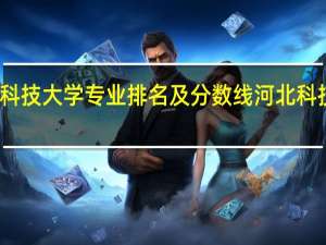 河北科技大学专业排名及分数线河北科技大学专业