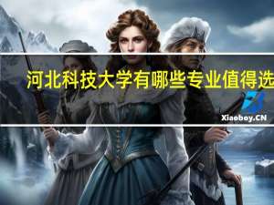 河北科技大学有哪些专业值得选择