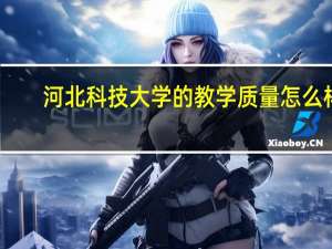河北科技大学的教学质量怎么样