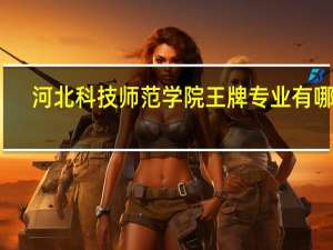 河北科技师范学院王牌专业有哪些