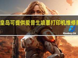 河北秦皇岛可提供爱普生喷墨打印机维修服务地址在哪
