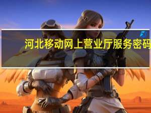 河北移动网上营业厅服务密码（河北移动网上）