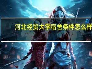 河北经贸大学宿舍条件怎么样