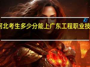 河北考生多少分能上广东工程职业技术学院
