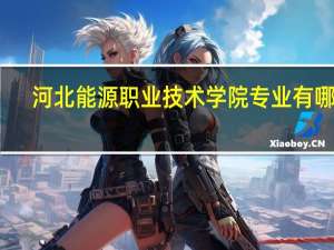 河北能源职业技术学院专业有哪些