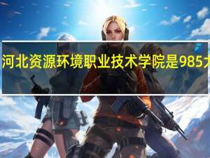 河北资源环境职业技术学院是985大学吗
