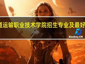 河北轨道运输职业技术学院招生专业及最好的专业有哪些