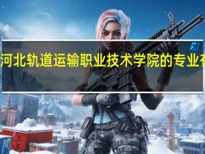 河北轨道运输职业技术学院的专业有哪些