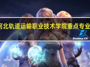 河北轨道运输职业技术学院重点专业有哪些