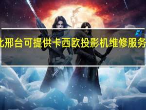 河北邢台可提供卡西欧投影机维修服务地址在哪