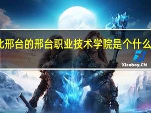 河北邢台的邢台职业技术学院是个什么样的学院