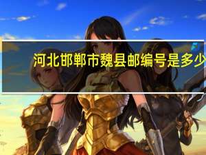 河北邯郸市魏县邮编号是多少