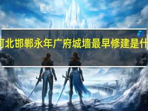 河北邯郸永年广府城墙最早修建是什么时间
