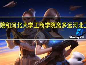 河北金融学院和河北大学工商学院离多远（急！） 河北工商管理专修学院