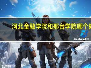河北金融学院和邢台学院哪个好