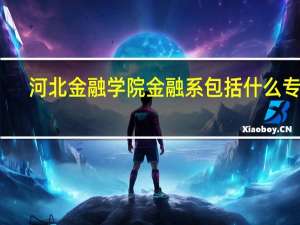 河北金融学院金融系包括什么专业
