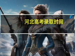 河北高考录取时间