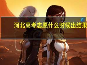 河北高考志愿什么时候出结果