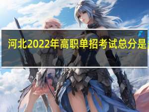 河北2022年高职单招考试总分是多少？